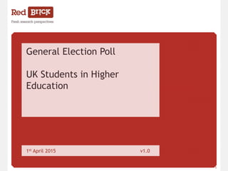 www.redbrickresearch.co.uk 1
General Election Poll
UK Students in Higher
Education
1st April 2015 v1.0
 