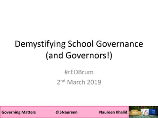 Governing Matters @5Naureen Naureen Khalid
Demystifying School Governance
(and Governors!)
#rEDBrum
2nd March 2019
 