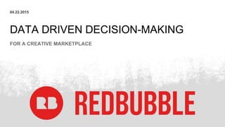 DATA DRIVEN DECISION-MAKING
04.22.2015
FOR A CREATIVE MARKETPLACE
 