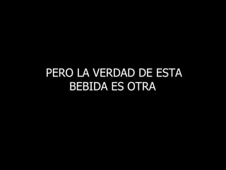 PERO LA VERDAD DE ESTA BEBIDA ES OTRA   