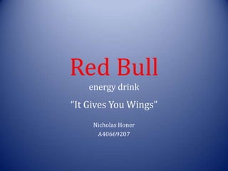 Red Bull
    energy drink
“It Gives You Wings”
     Nicholas Honer
      A40669207
 