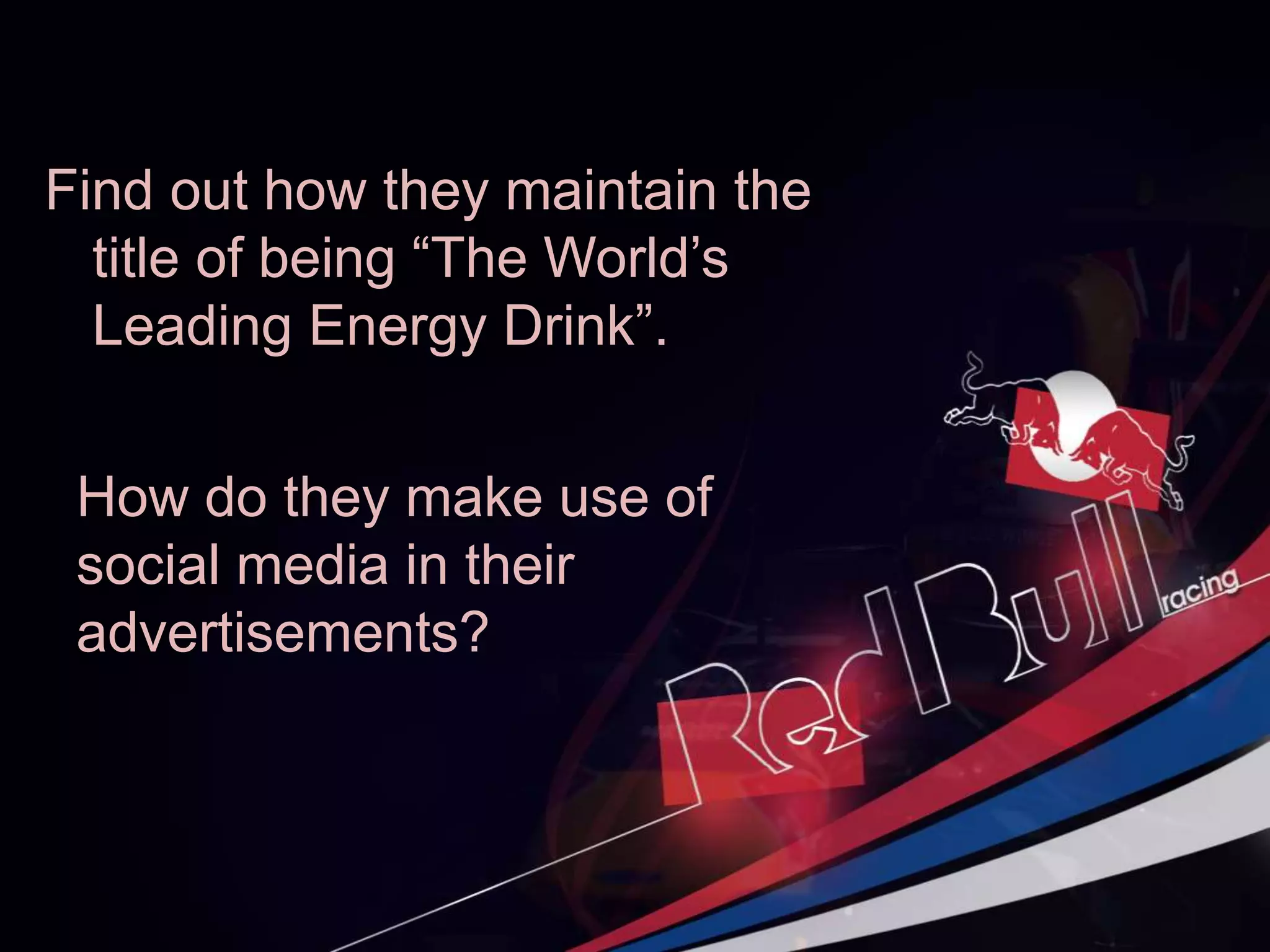 Find out how they maintain the
title of being “The World’s
Leading Energy Drink”.
How do they make use of
social media in their
advertisements?
 