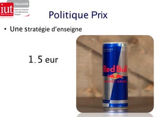 Politique Prix 
• Une stratégie 
d’enseigne 
1.5 eur 
 