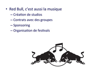 • Red 
Bull, 
c’est 
aussi 
la 
musique 
– Créa8on 
de 
studios 
– Contrats 
avec 
des 
groupes 
– Sponsoring 
– Organisa8on 
de 
fes8vals 
 