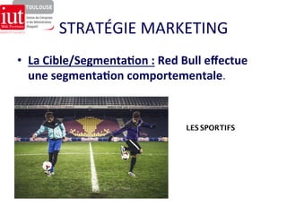 STRATÉGIE 
MARKETING 
• La 
Cible/Segmenta7on 
: 
Red 
Bull 
effectue 
une 
segmenta7on 
comportementale. 
LES SPORTIFS 
 