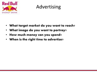 Advertising
• What target market do you want to reach?
• What image do you want to portray?
• How much money can you spend?
• When is the right time to advertise?
 