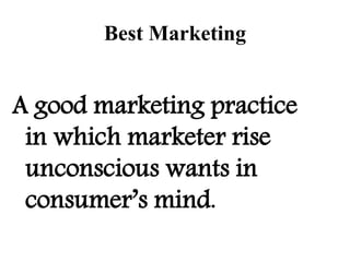 Best Marketing
A good marketing practice
in which marketer rise
unconscious wants in
consumer’s mind.
 