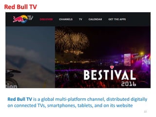 Red Bull TV
Red Bull TV is a global multi-platform channel, distributed digitally
on connected TVs, smartphones, tablets, and on its website
22
 