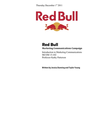 Red Bull
Marketing Communications Campaign
Introduction to Marketing Communications
MCOM 15-102
Professor Kathy Patterson
Thursday December 1st
2011
 