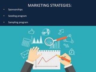 MARKETING STRATEGIES:
• Sponsorships
• Seeding program
• Sampling program
 