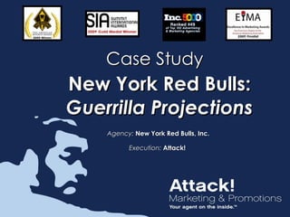 Case Study
New York Red Bulls:
Guerrilla Projections
    Agency: New York Red Bulls, Inc.

          Execution: Attack!
 