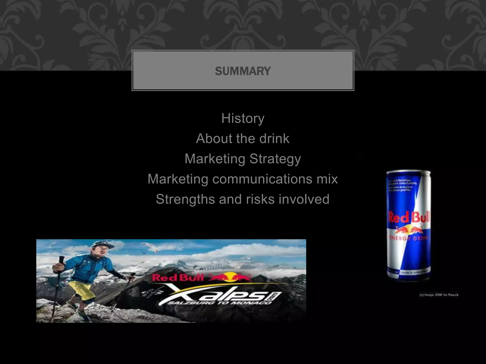 History
About the drink
Marketing Strategy
Marketing communications mix
Strengths and risks involved
SUMMARY
 