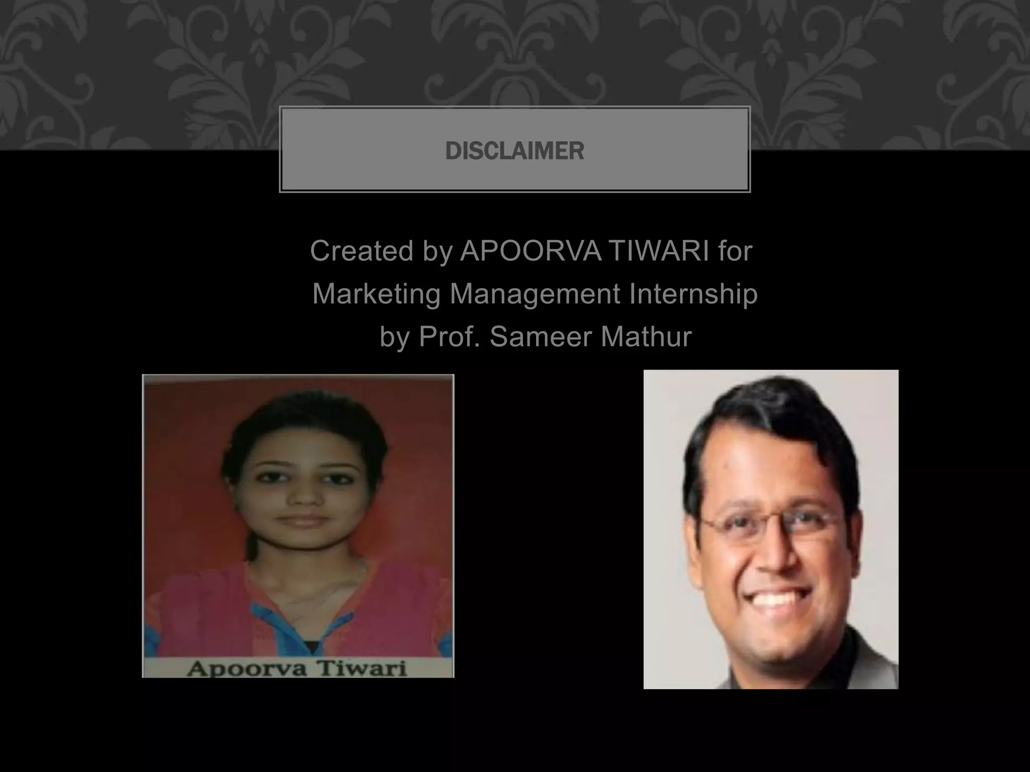 Created by APOORVA TIWARI for
Marketing Management Internship
by Prof. Sameer Mathur
DISCLAIMER
 