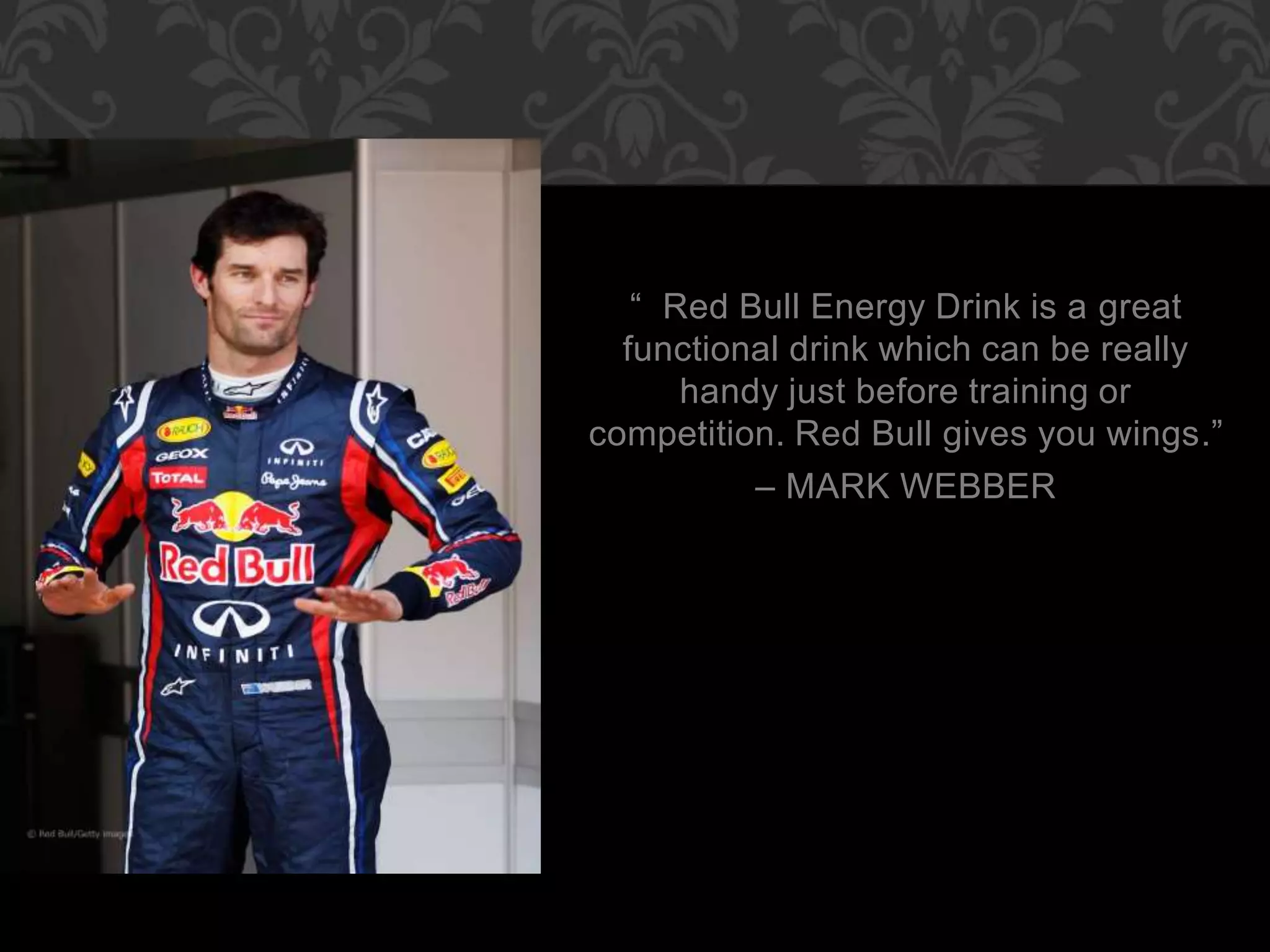 “ Red Bull Energy Drink is a great
functional drink which can be really
handy just before training or
competition. Red Bull gives you wings.”
– MARK WEBBER
 