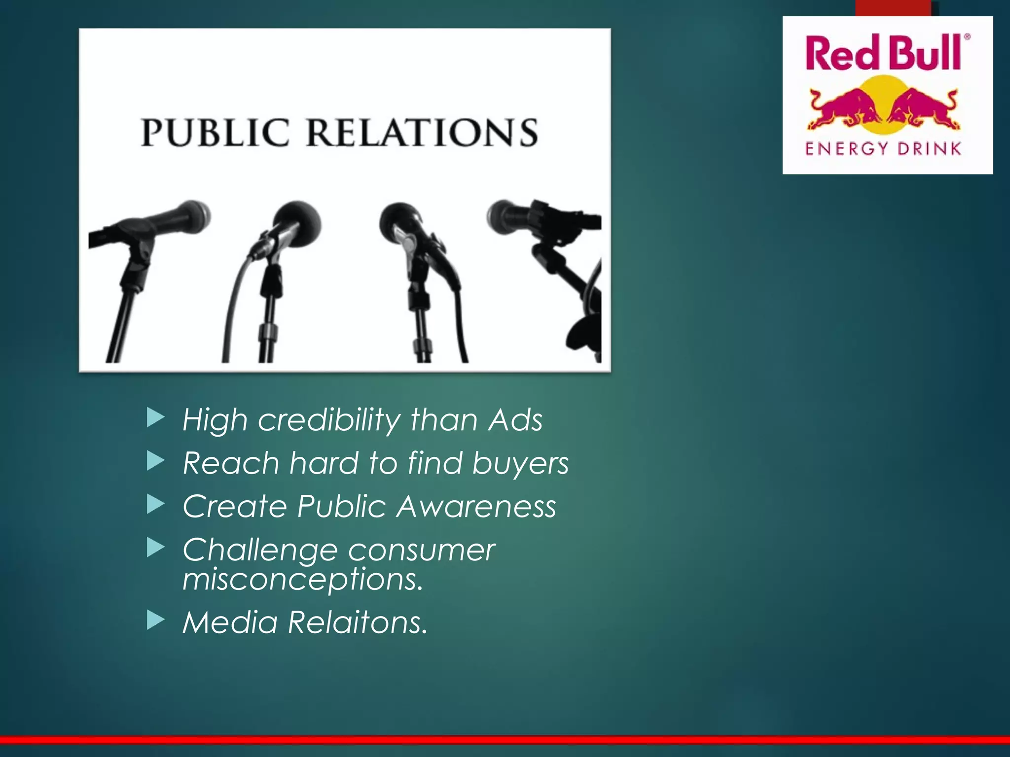  High credibility than Ads
 Reach hard to find buyers
 Create Public Awareness
 Challenge consumer
misconceptions.
 Media Relaitons.
 