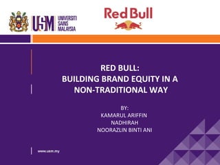 RED BULL:
BUILDING BRAND EQUITY IN A
  NON-TRADITIONAL WAY
              BY:
        KAMARUL ARIFFIN
           NADHIRAH
       NOORAZLIN BINTI ANI
 