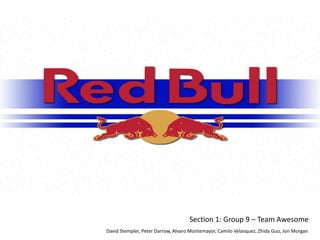 Red Bull

 “Red Bull isn’t a drink,
it’s a way of life”-Kumar


                                      Section 1: Group 9 – Team Awesome
  David Stempler, Peter Darrow, Alvaro Montemayor, Camilo Velasquez, Zhida Guo, Jon Morgan
 