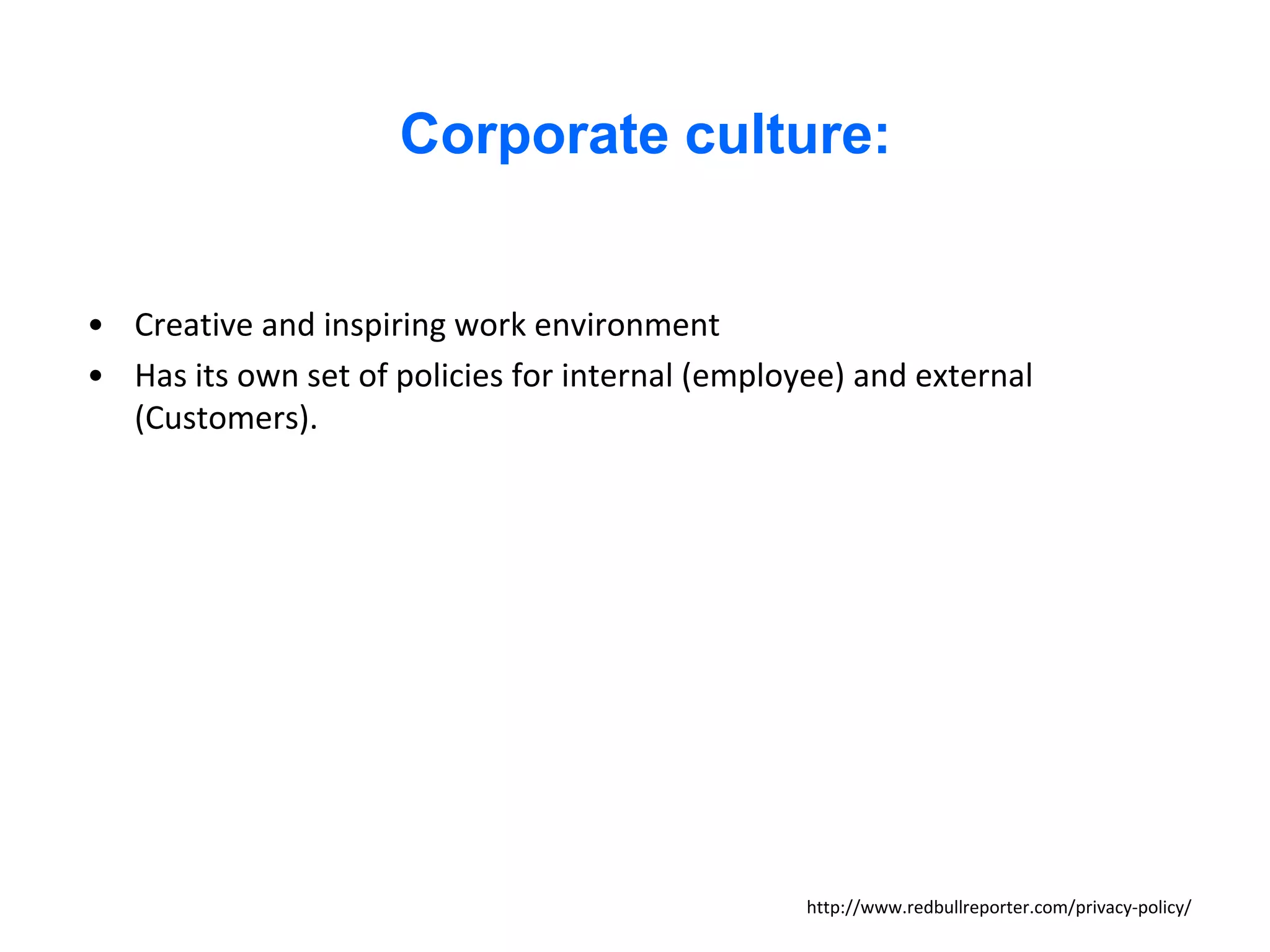 Corporate culture:


• Creative and inspiring work environment
• Has its own set of policies for internal (employee) and external
  (Customers).




                                                  http://www.redbullreporter.com/privacy-policy/
 