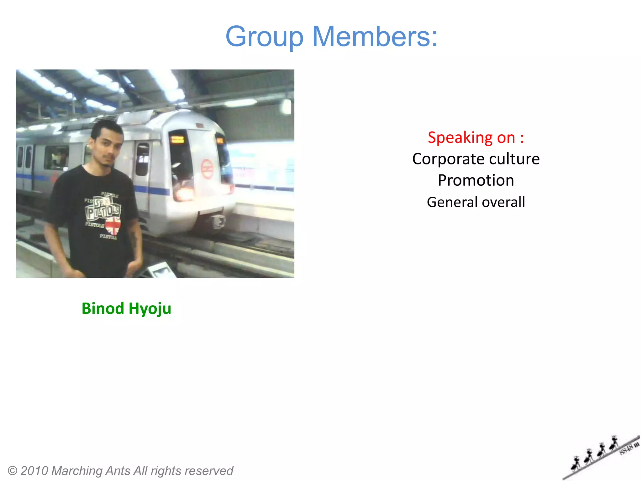 Group Members:


                                                    Speaking on :
                                                  Corporate culture
                                                     Promotion
                                                   General overall




             Binod Hyoju




© 2010 Marching Ants All rights reserved
 