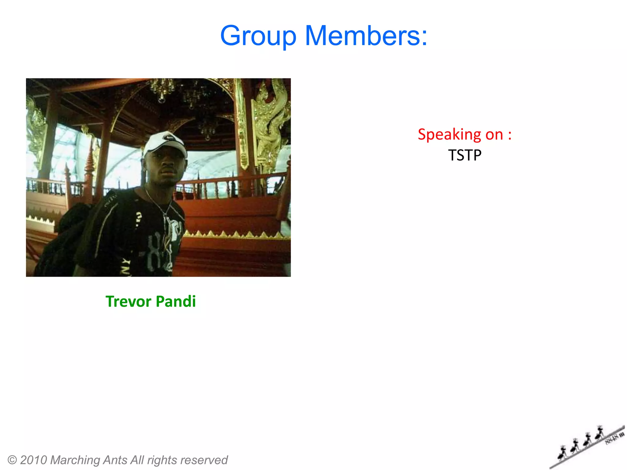 Group Members:


                                                   Speaking on :
                                                       TSTP




                 Trevor Pandi




© 2010 Marching Ants All rights reserved
 