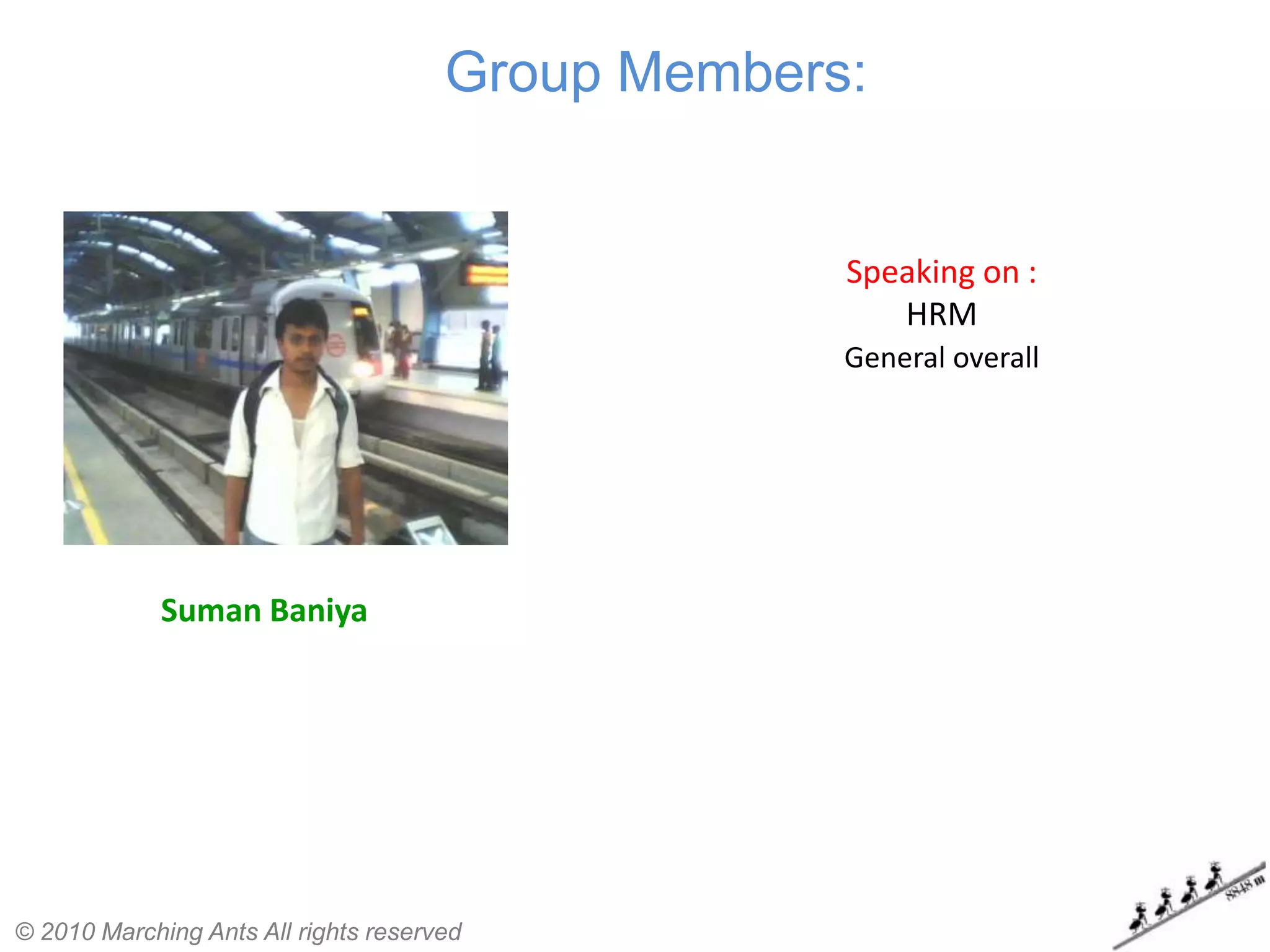 Group Members:


                                                   Speaking on :
                                                      HRM
                                                   General overall




             Suman Baniya




© 2010 Marching Ants All rights reserved
 