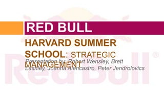 RED BULL
HARVARD SUMMER
SCHOOL: STRATEGIC
Presentation by: Robert Wensley, Brett
MANAGEMENT
Lashley, Joanna Alencastro, Peter Jendrolovics
 