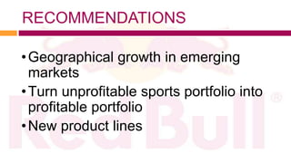 RECOMMENDATIONS

• Geographical growth in emerging
  markets
• Turn unprofitable sports portfolio into
  profitable portfolio
• New product lines
 