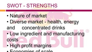 SWOT - STRENGTHS
• Nature of market
• Diverse market - health, energy
and concentrated drinks
• Low ingredient and manufacturing
costs
• High profit margins
 