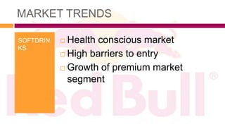 MARKET TRENDS

SOFTDRIN    Health conscious market
KS
            High barriers to entry

            Growth of premium market

             segment
 