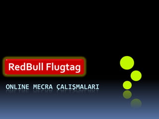 RedBull Flugtag
ONLINE MECRA ÇALIŞMALARI
 