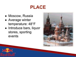 PLACE
● Moscow, Russia
● Average winter
temperature: 48°F
● Introduce bars, liquor
stores, sporting
events
 
