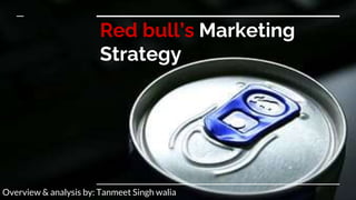 Red bull’s Marketing
Strategy
Overview & analysis by: Tanmeet Singh walia
 
