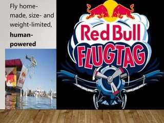 Fly home-
made, size- and
weight-limited,
human-
powered
machines.
 