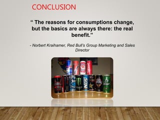 “ The reasons for consumptions change,
but the basics are always there: the real
benefit.”
- Norbert Kraihamer, Red Bull’s Group Marketing and Sales
Director
CONCLUSION
 