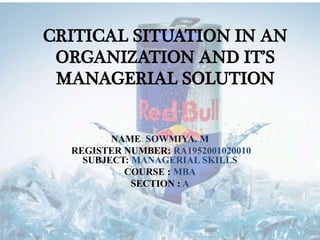 CRITICAL SITUATION IN AN
ORGANIZATION AND IT’S
MANAGERIAL SOLUTION
NAME: SOWMIYA. M
REGISTER NUMBER: RA1952001020010
SUBJECT: MANAGERIAL SKILLS
COURSE : MBA
SECTION : A
 