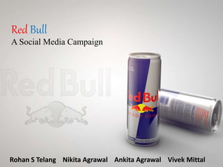 Red Bull
A Social Media Campaign
Rohan S Telang Nikita Agrawal Ankita Agrawal Vivek Mittal
 