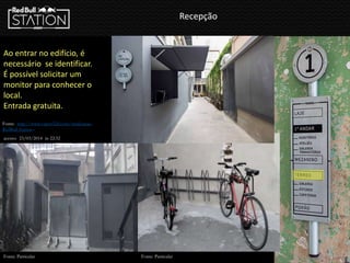 Recepção
Ao entrar no edifício, é
necessário se identificar.
É possível solicitar um
monitor para conhecer o
local.
Entrada gratuita.
Fonte: http://www.vapor324.com/sinalizacao-
RedBull-Station -
acesso: 23/03/2014 ás 22:32
Fonte: Particular Fonte: Particular
 