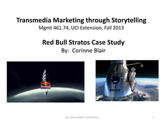 Transmedia Marketing through Storytelling
Mgmt 461.74, UCI Extension, Fall 2013
Red Bull Stratos Case Study
By: Corinne Blair
1
By: Corinne Blair 11/03/2013
 