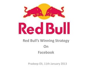 Red Bull’s Winning Strategy
            On
         Facebook

   Pradeep Oli, 11th January 2013
 