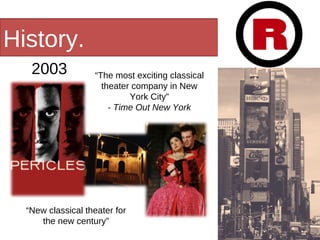 History.  2003 “ The most exciting classical theater company in New York City” - Time Out New York “ New classical theater for the new century” 