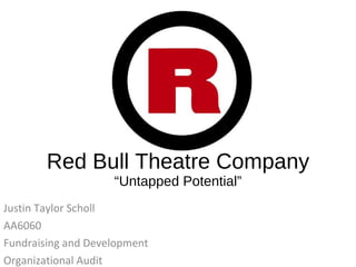 Red Bull Theatre Company “Untapped Potential” Justin Taylor Scholl AA6060 Fundraising and Development Organizational Audit 