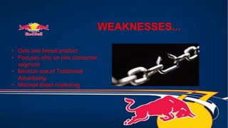 WEAKNESSES...
• Only one brand product
• Focuses only on one consumer
segment
• Minimal use of Traditional
Advertising
• Minimal direct marketing
 