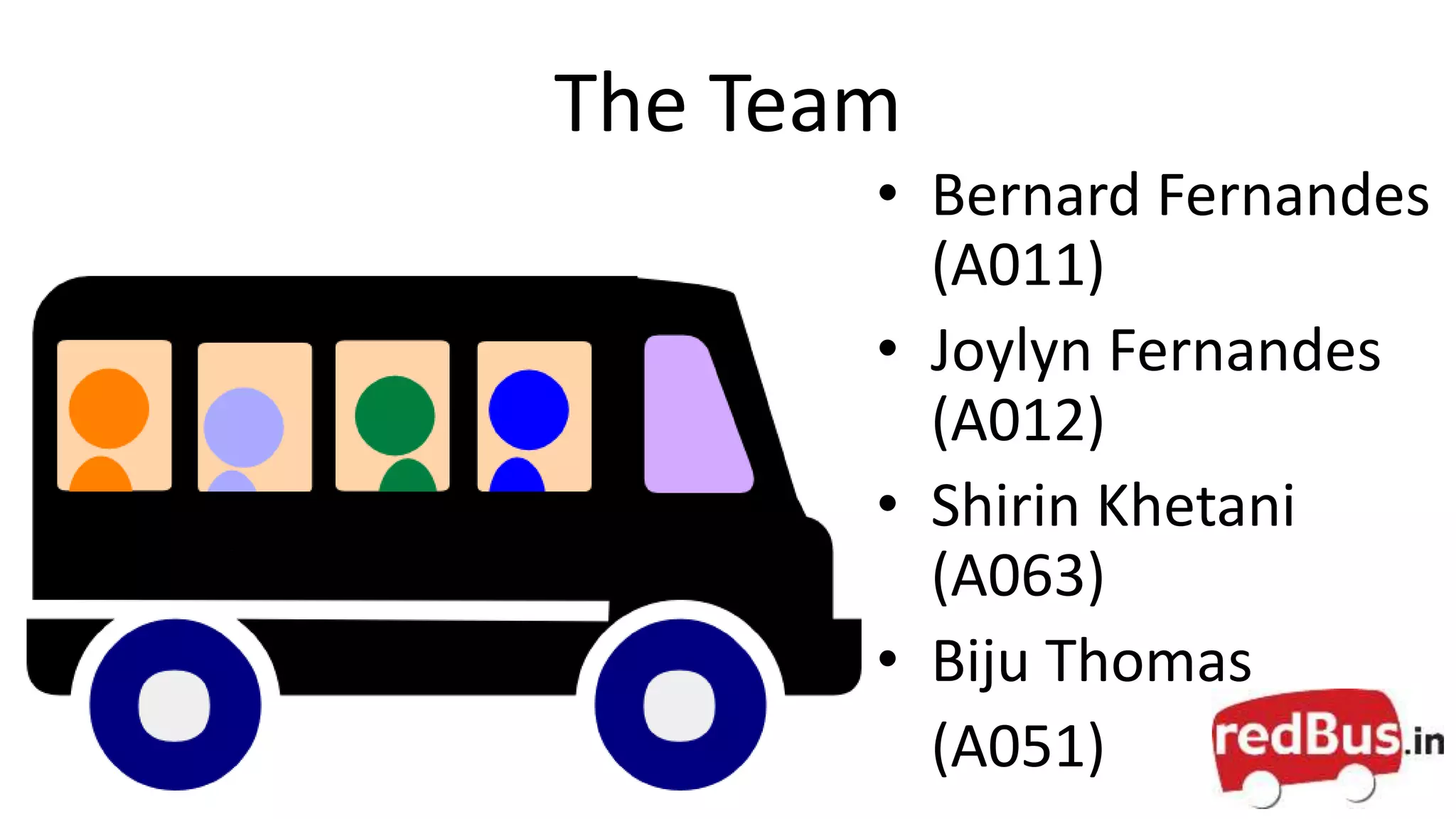 The Team
• Bernard Fernandes
(A011)
• Joylyn Fernandes
(A012)
• Shirin Khetani
(A063)
• Biju Thomas
(A051)
 