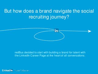 But how does a brand navigate the social
recruiting journey?
redBus decided to start with building a brand for talent with
the LinkedIn Career Page at the heart of all conversations.
 