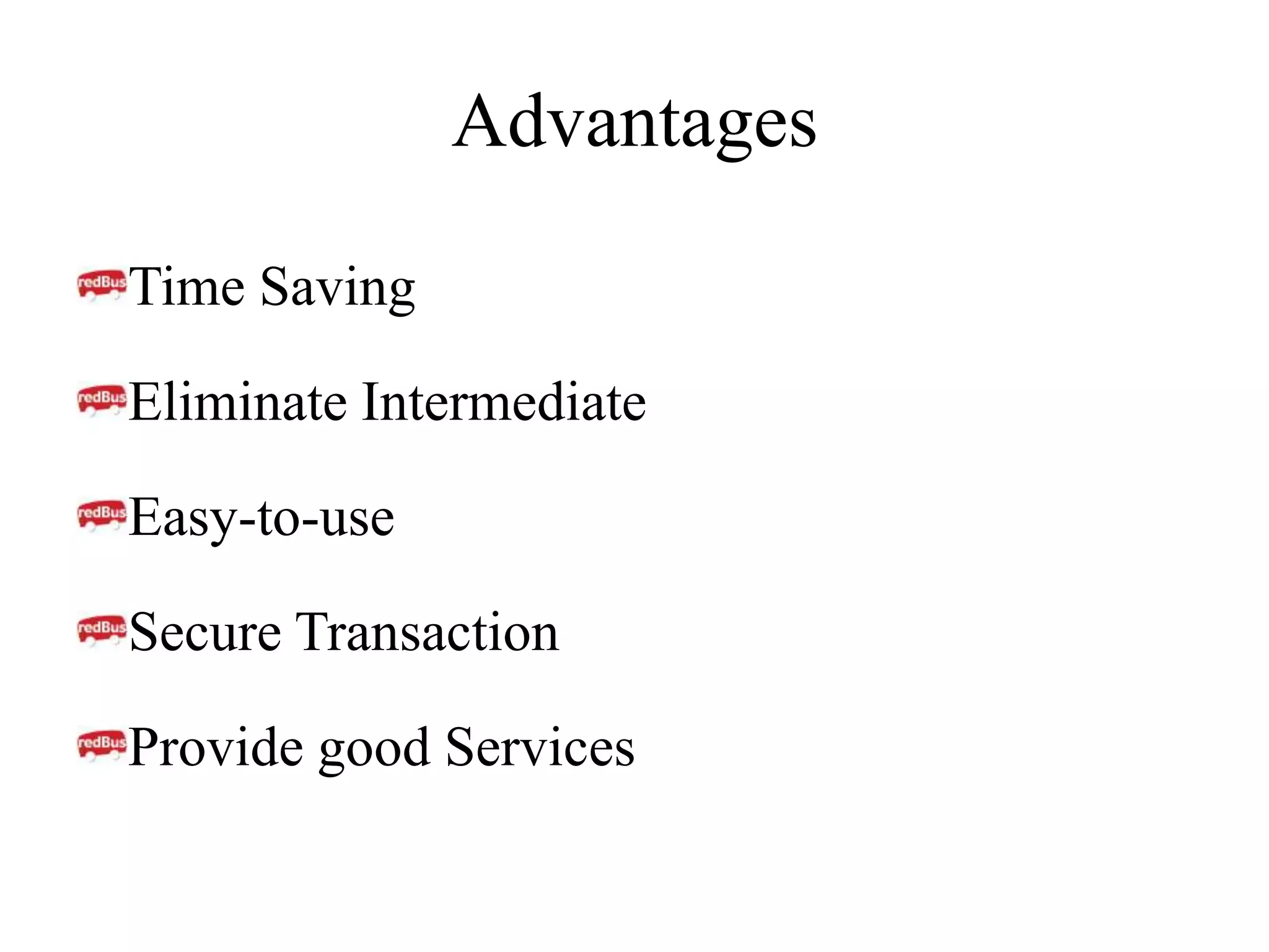 Advantages
Time Saving
Eliminate Intermediate
Easy-to-use
Secure Transaction
Provide good Services