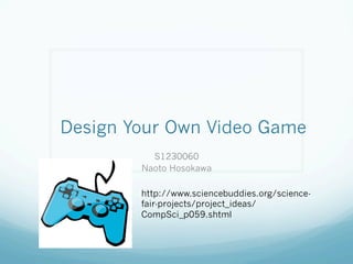 Design Your Own Video Game
S1230060
Naoto Hosokawa
http://www.sciencebuddies.org/science-
fair-projects/project_ideas/
CompSci_p059.shtml
 