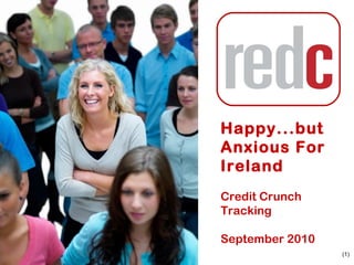 (1)
Credit Crunch
Tracking
September 2010
Happy...but
Anxious For
Ireland
 