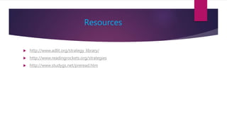 Resources
 http://www.adlit.org/strategy_library/
 http://www.readingrockets.org/strategies
 http://www.studygs.net/preread.htm
 