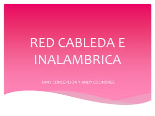 RED CABLEDA E
INALAMBRICA
FANY CONCEPCION Y ANDY COLINDRES
 