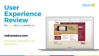 redcanoecu.com
User
Experience
Review
The Good, the Okay, and the Ugly
Get more members and
borrowers
 
